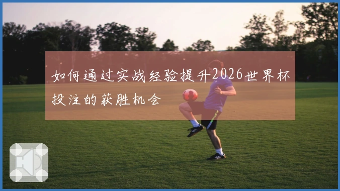 如何通过实战经验提升2026世界杯投注的获胜机会