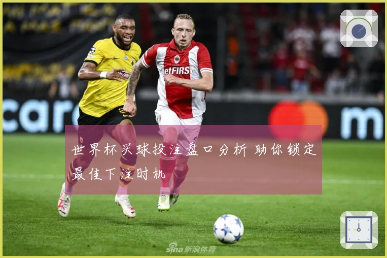 世界杯买球投注盘口分析 助你锁定最佳下注时机