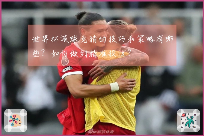 世界杯滚球竞猜的技巧和策略有哪些？如何做到精准投注？