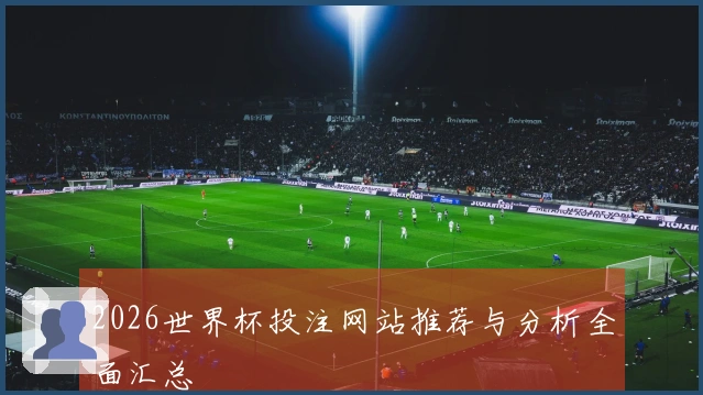 2026世界杯投注网站推荐与分析全面汇总