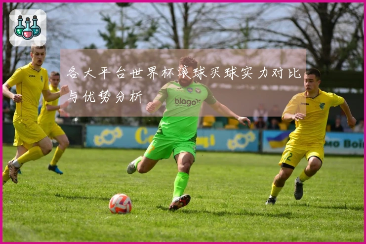 各大平台世界杯滚球买球实力对比与优势分析