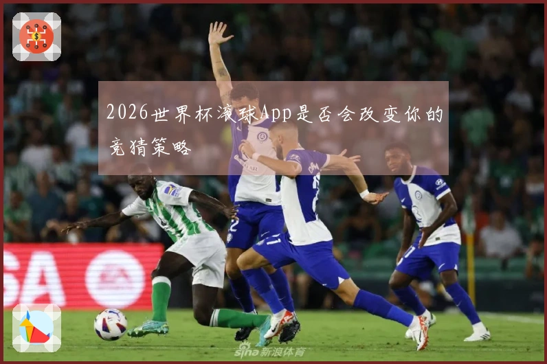 2026世界杯滚球App是否会改变你的竞猜策略