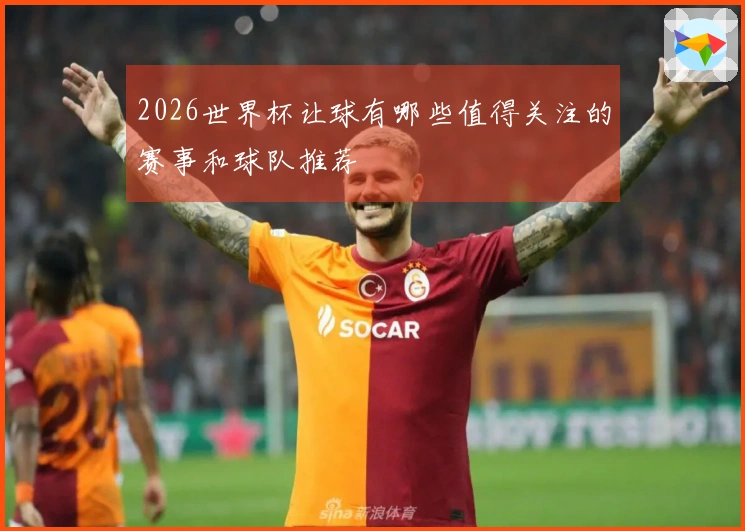 2026世界杯让球有哪些值得关注的赛事和球队推荐