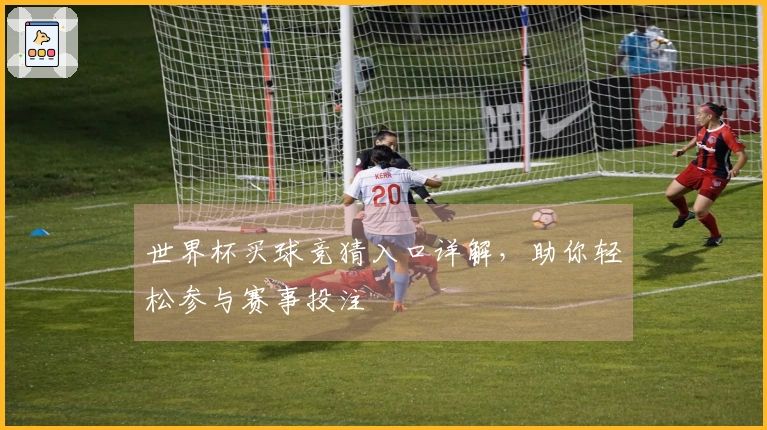 世界杯买球竞猜入口详解，助你轻松参与赛事投注