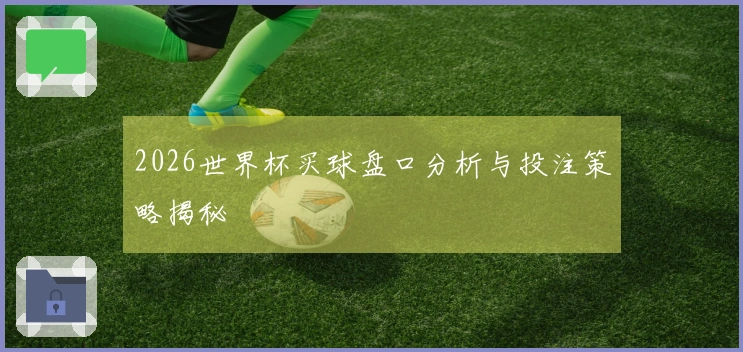 2026世界杯买球盘口分析与投注策略揭秘