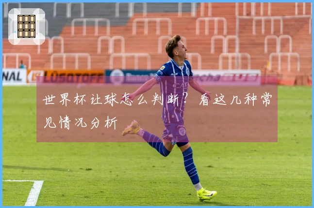 世界杯让球怎么判断？看这几种常见情况分析