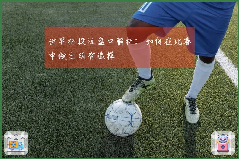 世界杯投注盘口解析：如何在比赛中做出明智选择