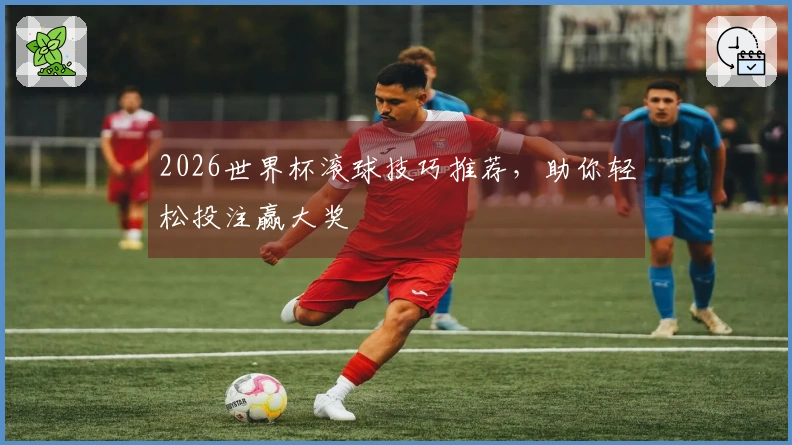 2026世界杯滚球技巧推荐，助你轻松投注赢大奖