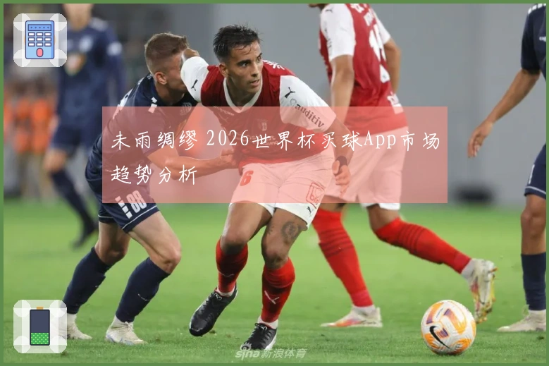 未雨绸缪 2026世界杯买球App市场趋势分析