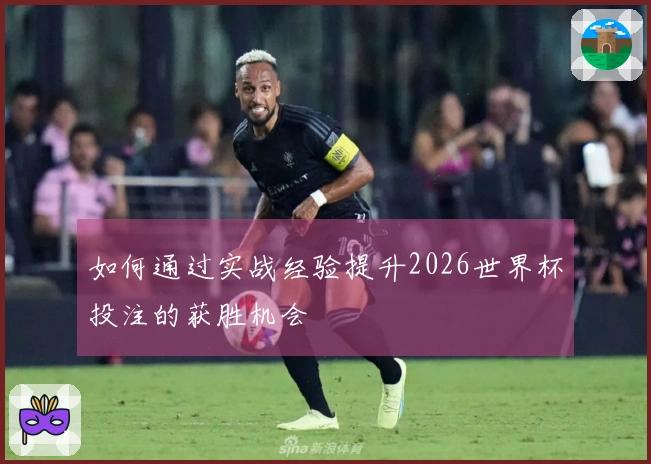 如何通过实战经验提升2026世界杯投注的获胜机会
