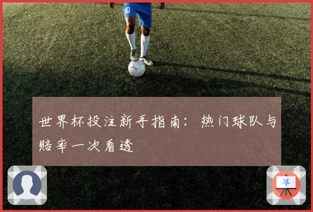 世界杯投注新手指南：热门球队与赔率一次看透