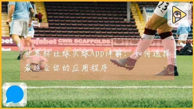 世界杯让球买球App详解：如何选择最适合你的应用程序