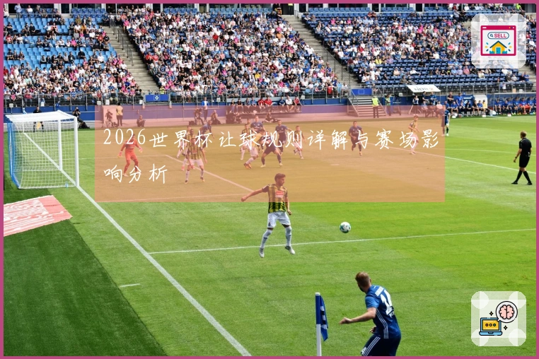 2026世界杯让球规则详解与赛场影响分析