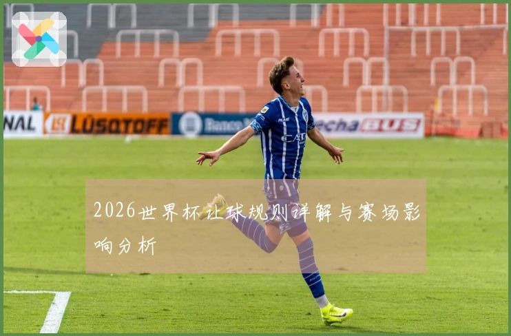 2026世界杯让球规则详解与赛场影响分析