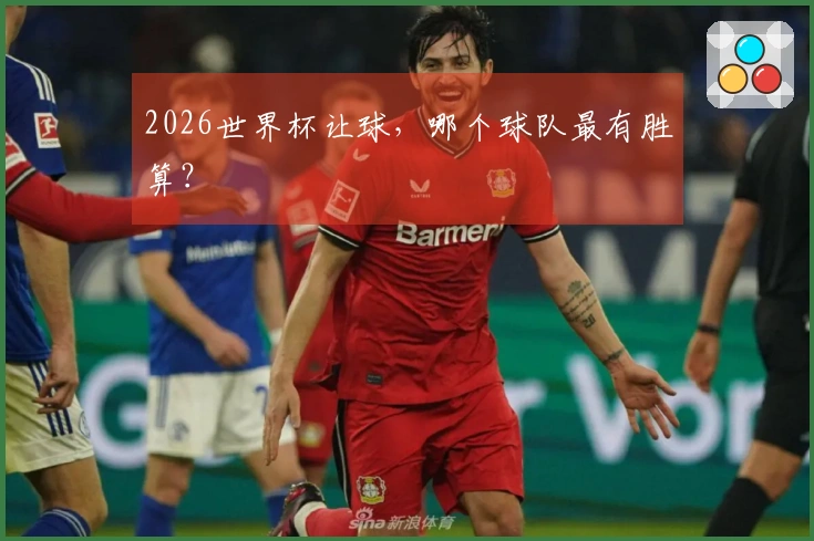 2026世界杯让球，哪个球队最有胜算？
