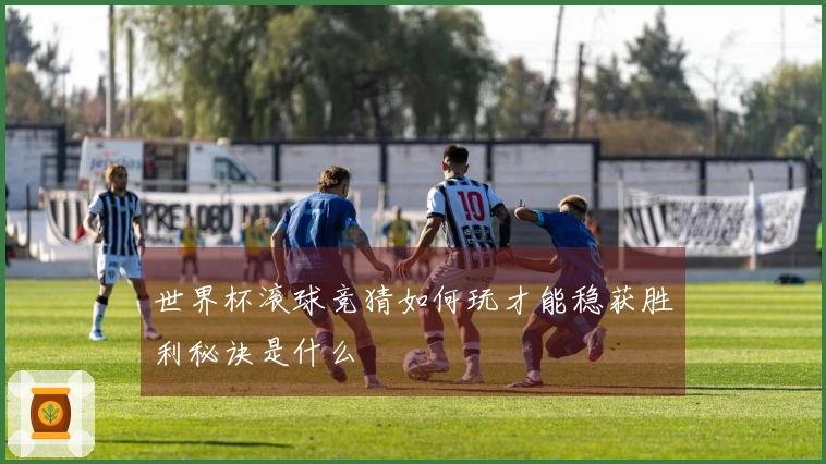 世界杯滚球竞猜如何玩才能稳获胜利秘诀是什么