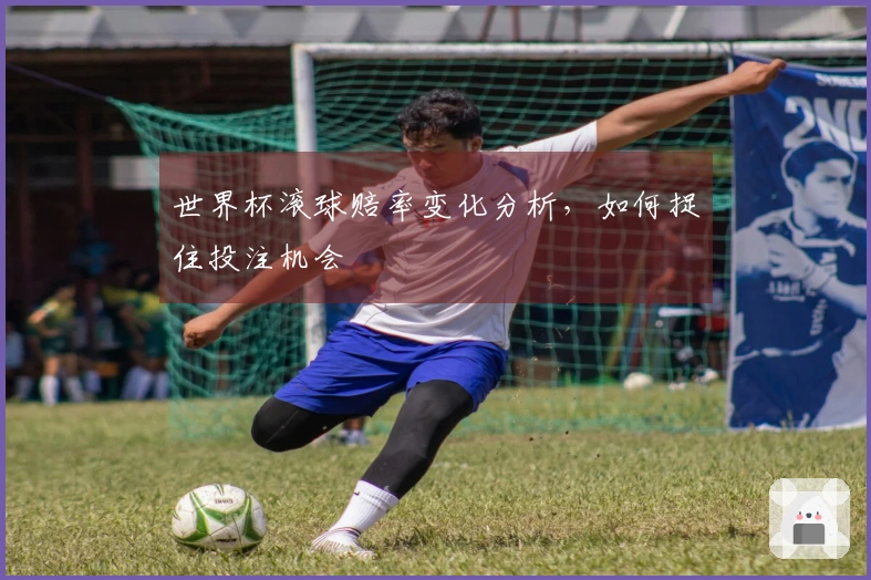 世界杯滚球赔率变化分析，如何捉住投注机会