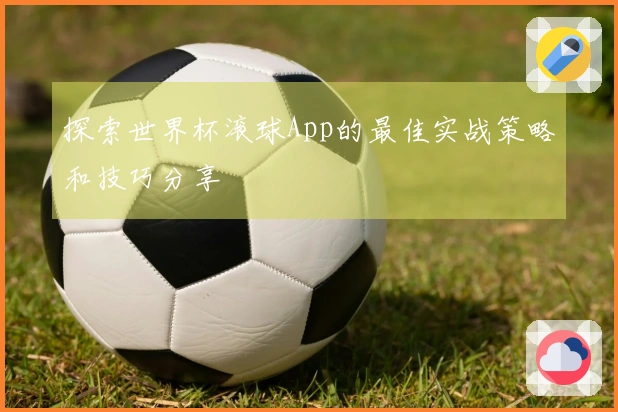 探索世界杯滚球App的最佳实战策略和技巧分享