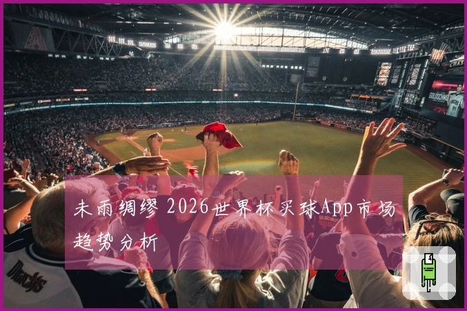 未雨绸缪 2026世界杯买球App市场趋势分析