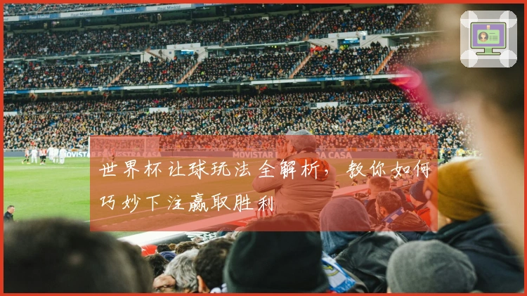 世界杯让球玩法全解析，教你如何巧妙下注赢取胜利
