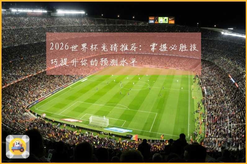 2026世界杯竞猜推荐：掌握必胜技巧提升你的预测水平